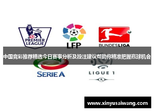 中国竞彩推荐精选今日赛事分析及投注建议帮助你精准把握赢球机会