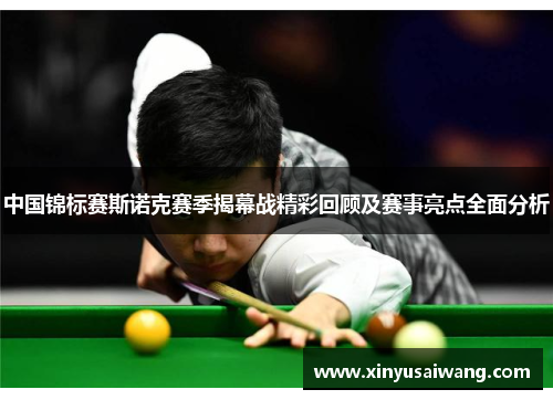 中国锦标赛斯诺克赛季揭幕战精彩回顾及赛事亮点全面分析