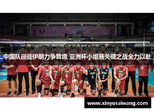 中国队迎战伊朗力争晋级 亚洲杯小组赛关键之战全力以赴