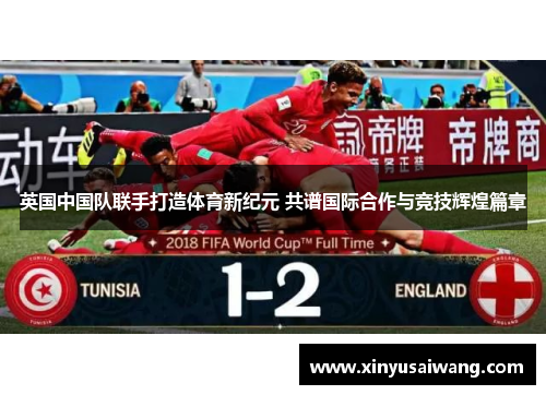 英国中国队联手打造体育新纪元 共谱国际合作与竞技辉煌篇章